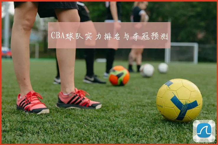 CBA球队实力排名与夺冠预测