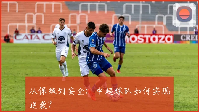 从保级到安全：中超球队如何实现逆袭？