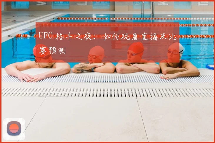UFC 格斗之夜：如何观看直播及比赛预测