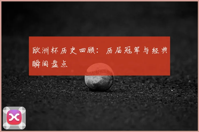 欧洲杯历史回顾：历届冠军与经典瞬间盘点