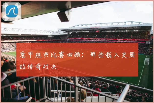 意甲经典比赛回顾:那些载入史册的传奇对决