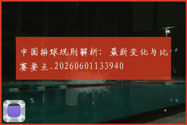 中国排球规则解析:最新变化与比赛要点_20260601133940