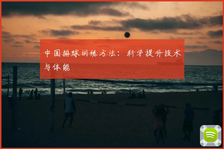 中国排球训练方法：科学提升技术与体能