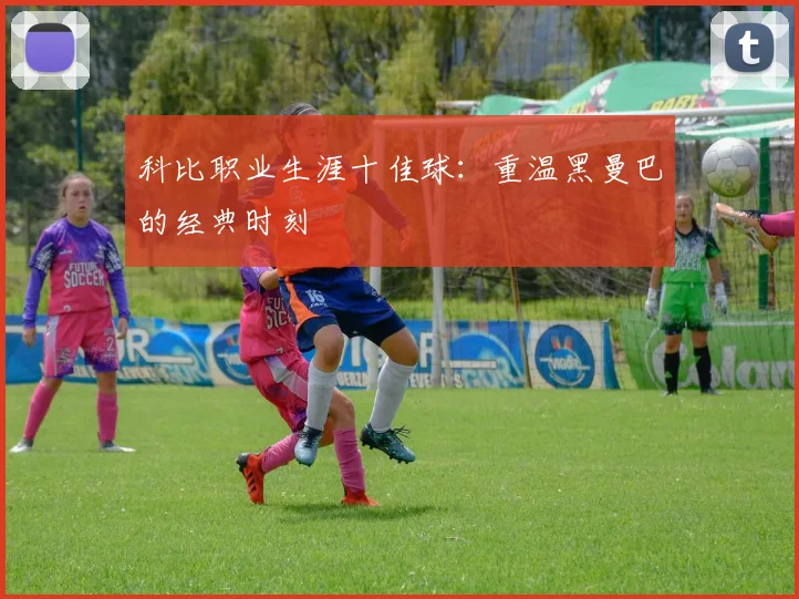 科比职业生涯十佳球：重温黑曼巴的经典时刻