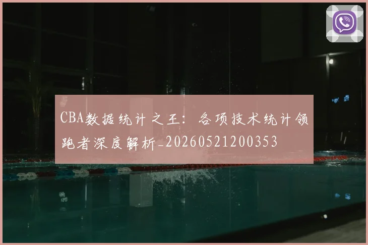 CBA数据统计之王：各项技术统计领跑者深度解析_20260521200353