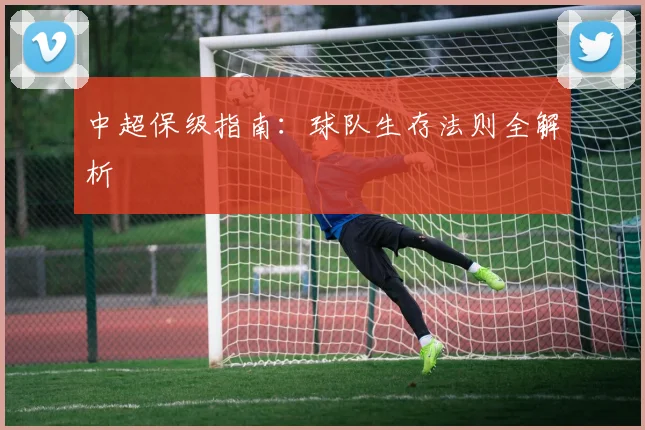 中超保级指南：球队生存法则全解析