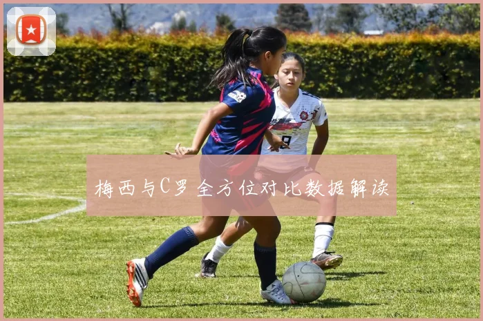 梅西与C罗全方位对比数据解读