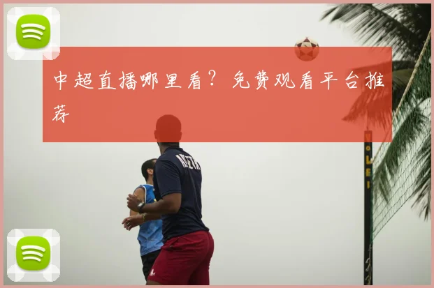 中超直播哪里看？免费观看平台推荐