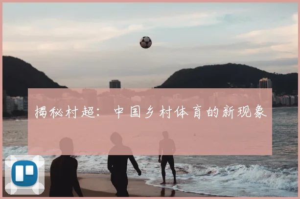 揭秘村超：中国乡村体育的新现象