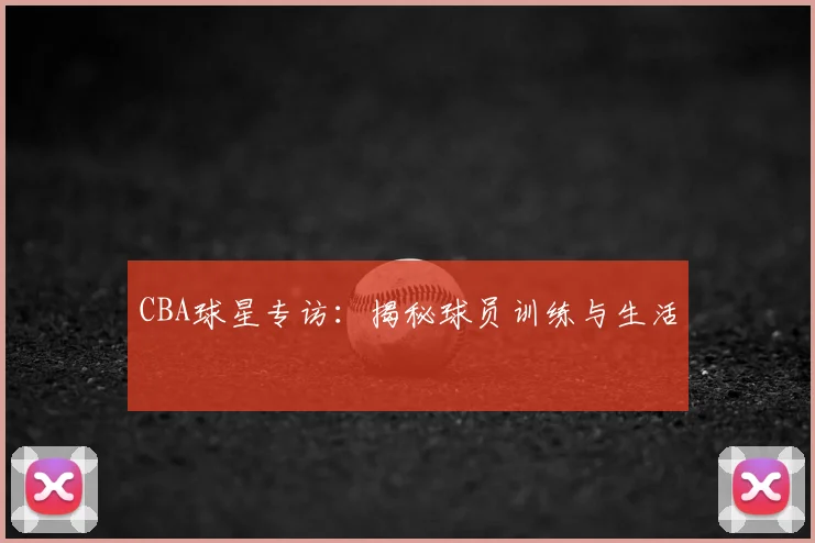 CBA球星专访：揭秘球员训练与生活