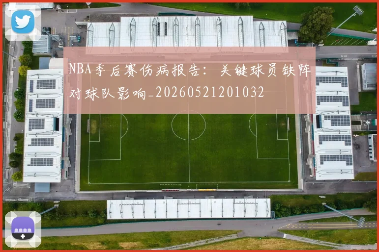 NBA季后赛伤病报告:关键球员缺阵对球队影响_20260521201032