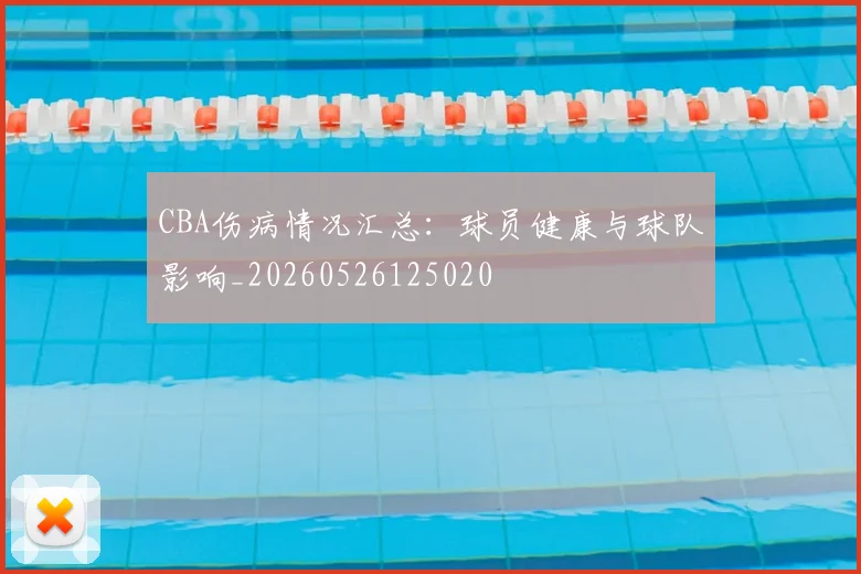 CBA伤病情况汇总:球员健康与球队影响_20260526125020