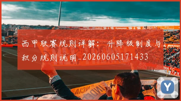 西甲联赛规则详解:升降级制度与积分规则说明_20260605171433