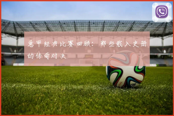 意甲经典比赛回顾：那些载入史册的传奇对决