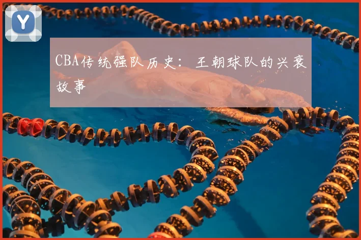 CBA传统强队历史:王朝球队的兴衰故事