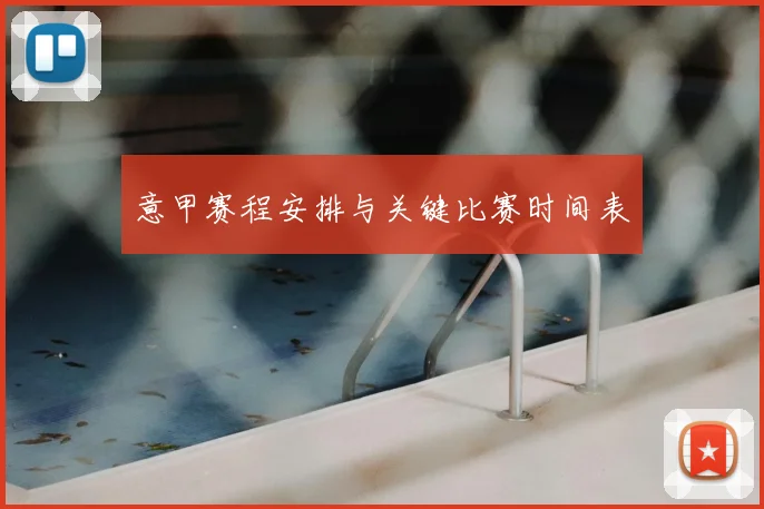 意甲赛程安排与关键比赛时间表