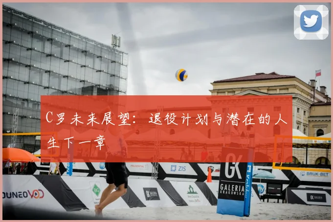 C罗未来展望：退役计划与潜在的人生下一章