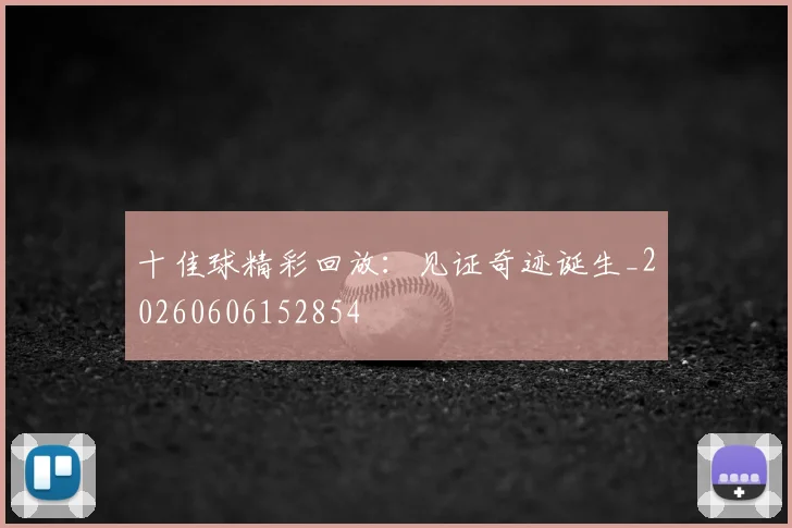 十佳球精彩回放：见证奇迹诞生_20260606152854