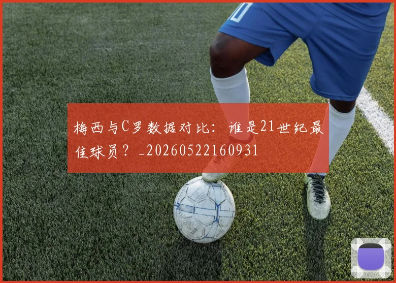 梅西与C罗数据对比：谁是21世纪最佳球员？_20260522160931