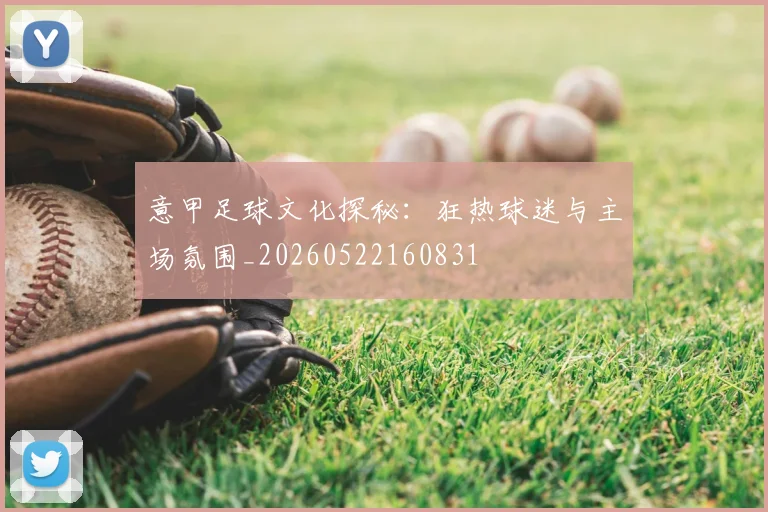 意甲足球文化探秘：狂热球迷与主场氛围_20260522160831