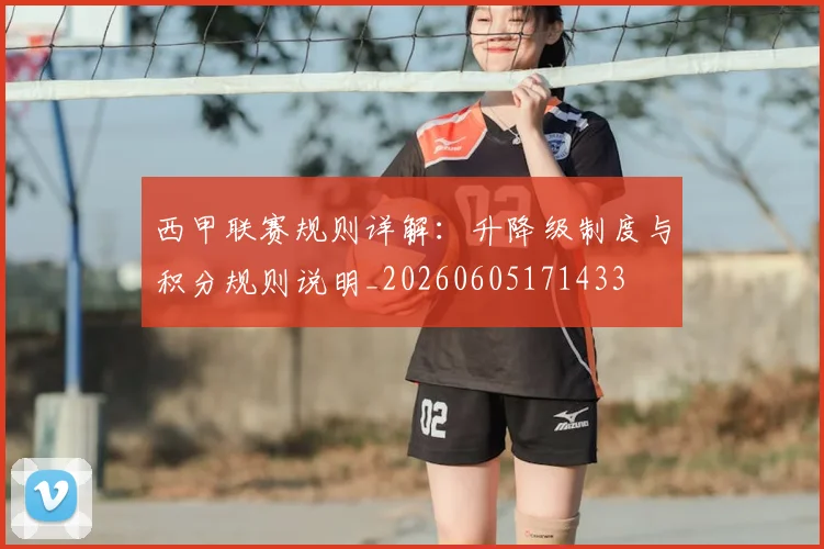 西甲联赛规则详解:升降级制度与积分规则说明_20260605171433