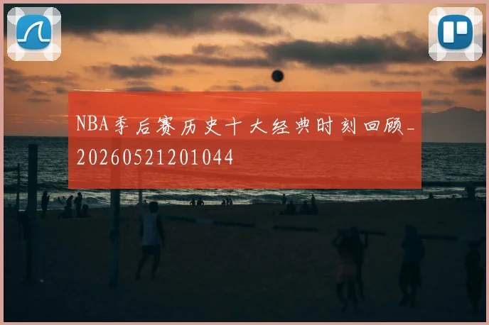 NBA季后赛历史十大经典时刻回顾_20260521201044