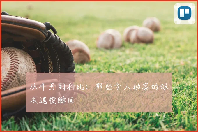 从乔丹到科比：那些令人动容的球衣退役瞬间