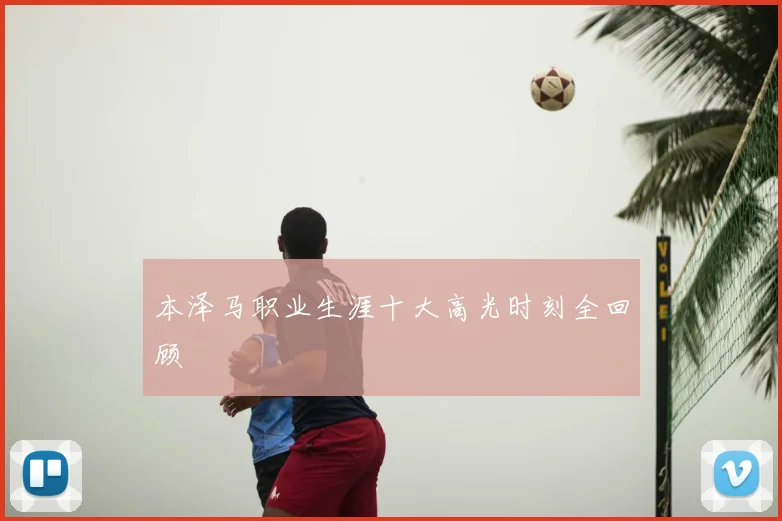 本泽马职业生涯十大高光时刻全回顾